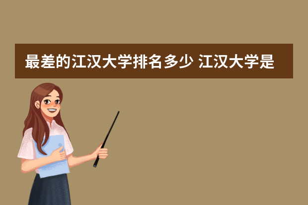 最差的江汉大学排名多少 江汉大学是属于几类大学，是二本还是三本？排名如何？